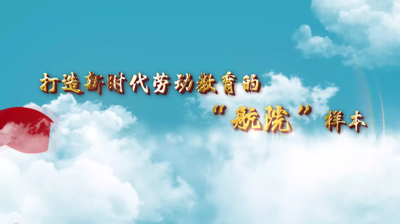 魅力中国之打造新时代劳动教育的航院样本