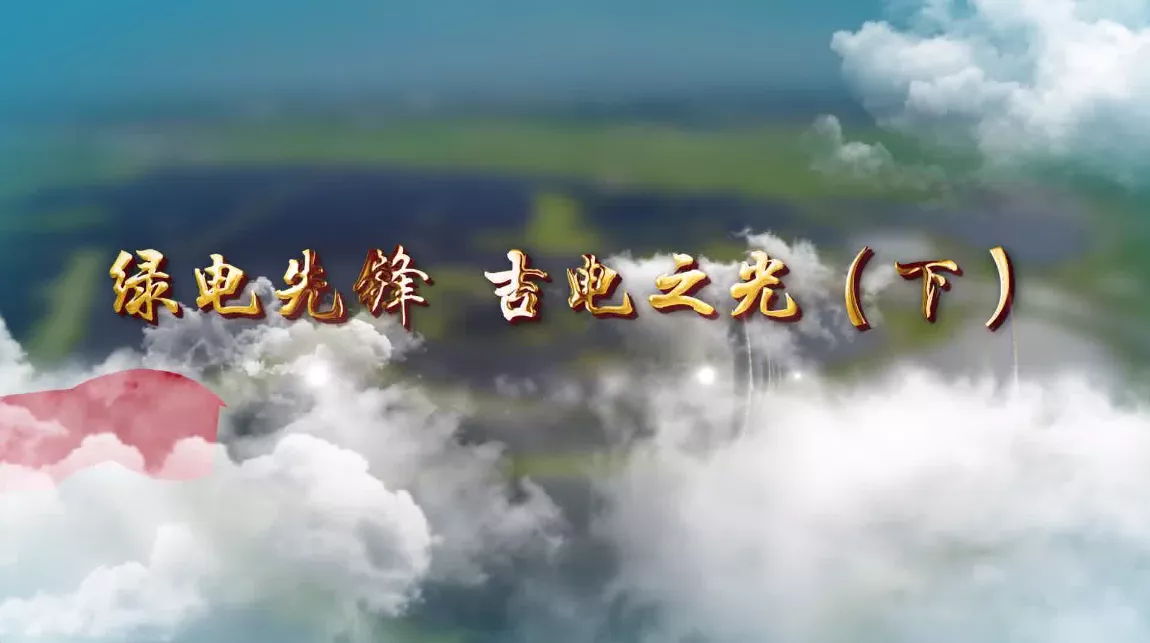 魅力中国之绿电先锋 吉电之光（下）